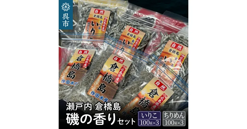 【ふるさと納税】瀬戸内 呉 倉橋島 磯の香りセット ＜いりこ 100g×3袋・ちりめん 100g×3袋＞広島県産 国産 だし 出汁 チャック付き 干物 煮干し 乾物 小魚 おつまみ おやつ カルシウム カタクチイワシ 広島県 呉市