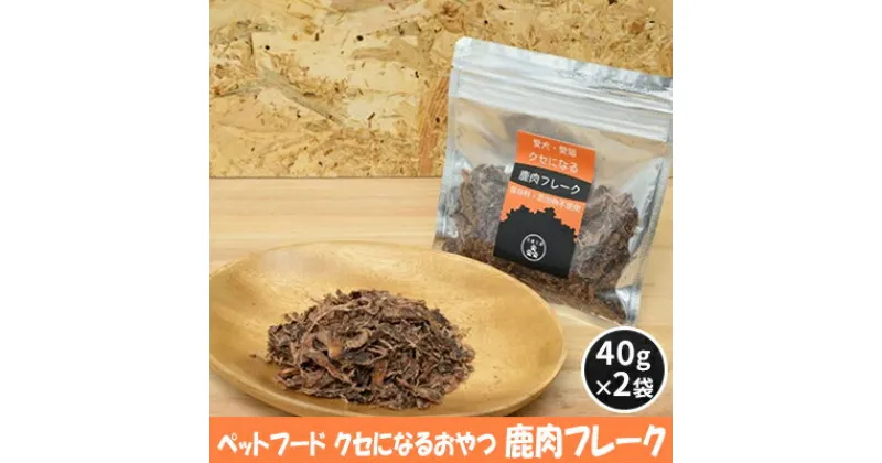 【ふるさと納税】ペットフード クセになる 鹿肉フレーク 40g×2袋　 犬のおやつ 愛犬用 犬用 ペット用 贅沢フード 低カロリー 低脂質 高タンパク 高鉄分 LID素材 最高品質 赤身