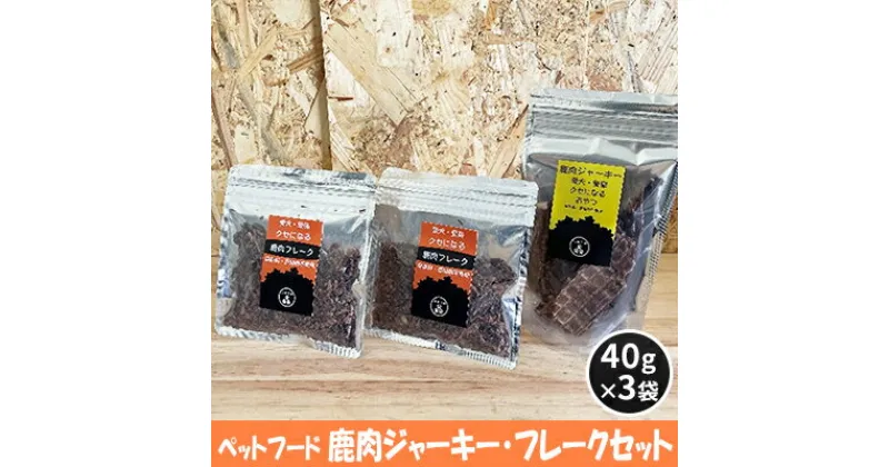 【ふるさと納税】ペットフード 鹿肉ジャーキー・フレークセット 40g×3袋　 犬のおやつ 愛犬用 犬用 ペット用 贅沢フード ドライジャーキー 低カロリー 低脂質 高タンパク 高鉄分 LID素材 最高品質 赤身