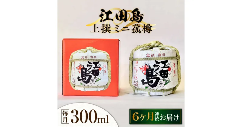 【ふるさと納税】【全6回定期便】海軍兵学校と歩んできた江田島の酒 『江田島』上撰 ミニ菰樽 300mL 人気 日本酒 おしゃれ 和食 ギフト プレゼント 料理 広島県産 江田島市/江田島銘醸 株式会社[XAF024]