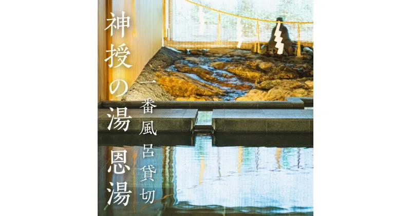 【ふるさと納税】温泉 貸切温泉 1日2組限定 一番風呂 長門湯本温泉 恩湯 神授の湯 長門市 (100005)