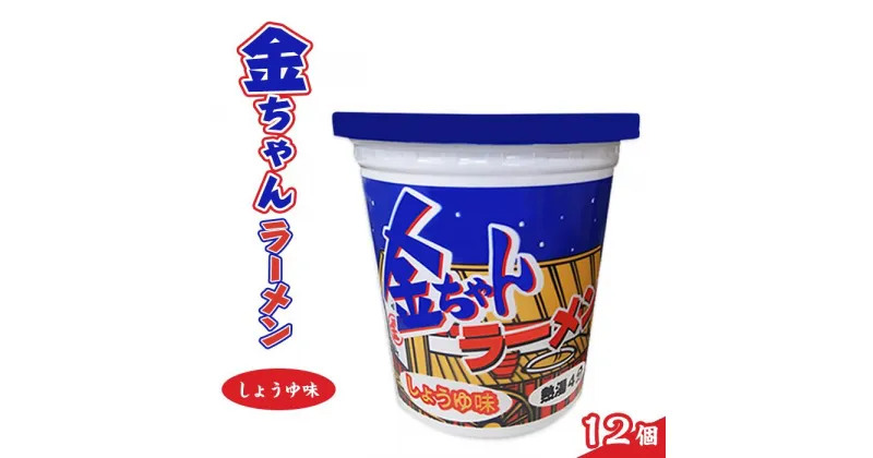 【ふるさと納税】金ちゃんラーメンカップしょうゆ味1箱（12個） | カップ麺 カップめん カップヌードル インスタント ご当地ラーメン 麺 めん ラーメン インスタント カップラーメン 箱買い 人気　おすすめ まとめ買い お取り寄せ 徳島 送料無料